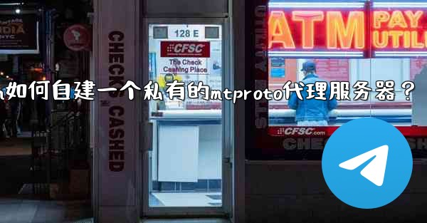 Telegram如何自建一個私有的MTProto代理服務器？—telegram如何自建一个私有的mtproto代理服务器