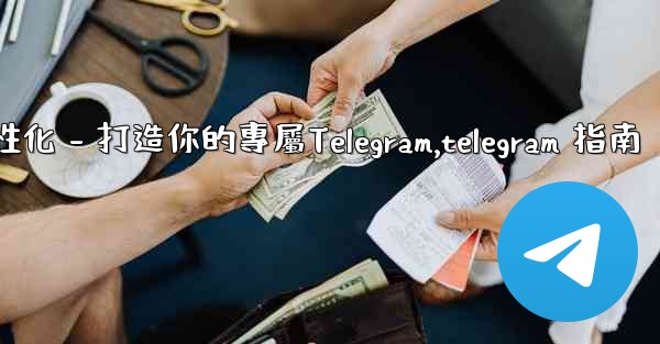 <b>Telegram第四部分：基礎設置與個性化 - 打造你的專屬Telegram,telegram 指南</b>