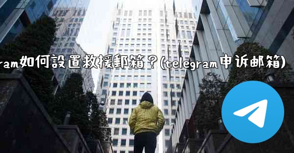 Telegram如何設置救援郵箱？(telegram申诉邮箱)