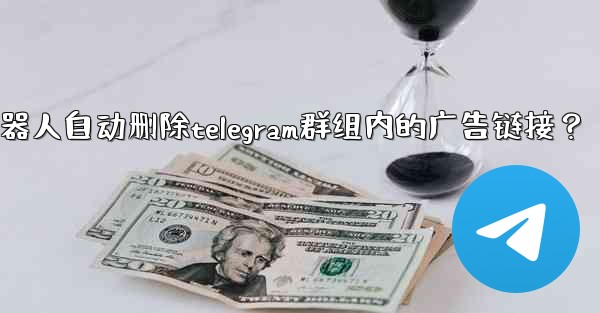 如何用機器人自動刪除Telegram群組內的廣告鏈接？;如何用机器人自动删除telegram群组内的广告链接？