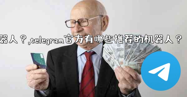 Telegram官方有哪些推薦的機器人？,telegram官方有哪些推荐的机器人？