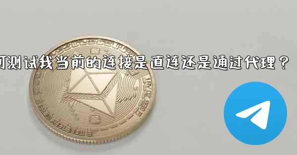 Telegram如何測試我當前的連接是直連還是通過代理？;telegram如何测试我当前的连接是直连还是通过代理？