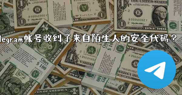 為什麼我的Telegram帳號收到了來自陌生人的安全代碼？_为什麼我的telegram帐号收到了来自陌生人的安全代码？