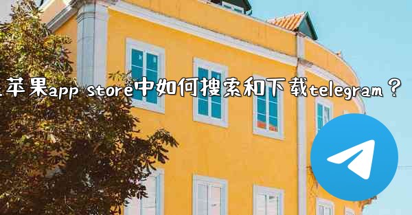 在蘋果App Store中如何搜索和下載Telegram？;在苹果app store中如何搜索和下载telegram？