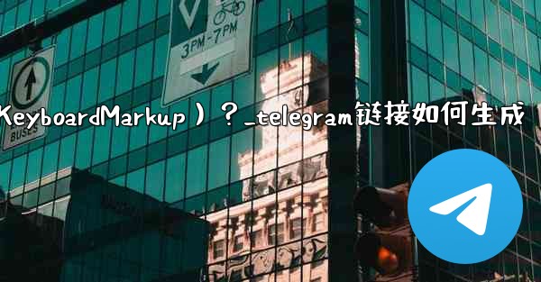 Telegram如何創建內聯鍵盤（InlineKeyboardMarkup）？_telegram链接如何生成