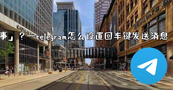 <b>Telegram如何回复一個「故事」？—telegram怎么设置回车键发送消息</b>