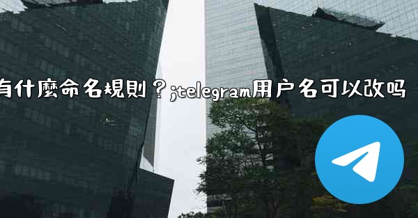 <b>Telegram用戶名有什麼命名規則？;telegram用户名可以改吗</b>