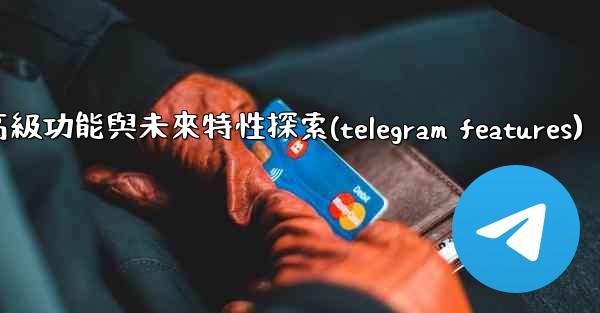 <b>Telegram-第十三部分：高級功能與未來特性探索(telegram features)</b>