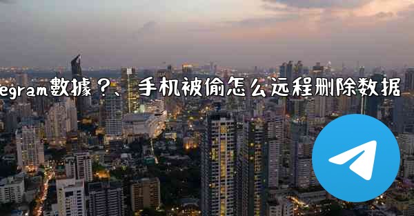 <b>如果我的手機被偷，如何遠程擦除上面的Telegram數據？、手机被偷怎么远程删除数据</b>