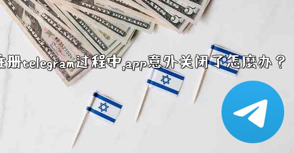 註冊Telegram過程中，App意外關閉了怎麼辦？_注册telegram过程中,app意外关闭了怎麼办？