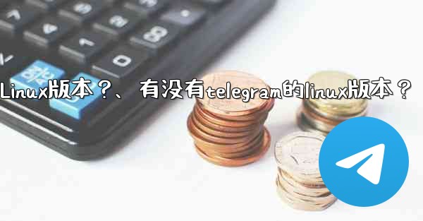 有沒有Telegram的Linux版本？、有没有telegram的linux版本？