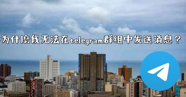 為什麼我無法在Telegram群組中發送消息？-为什麼我无法在telegram群组中发送消息？