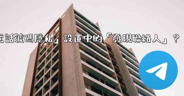 在Telegram使用中，什麼是「電話號碼隱私」設置中的「發現聯絡人」？