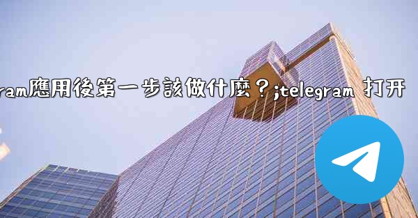 <b>打開Telegram應用後第一步該做什麼？;telegram 打开</b>