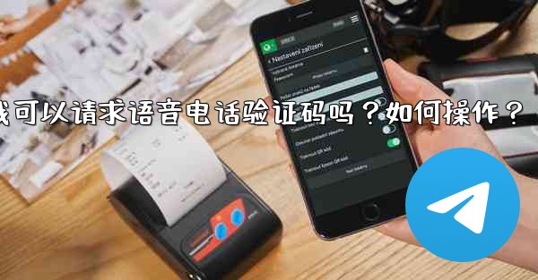 Telegram我可以請求語音電話驗證碼嗎？如何操作？—telegram我可以请求语音电话验证码吗？如何操作？