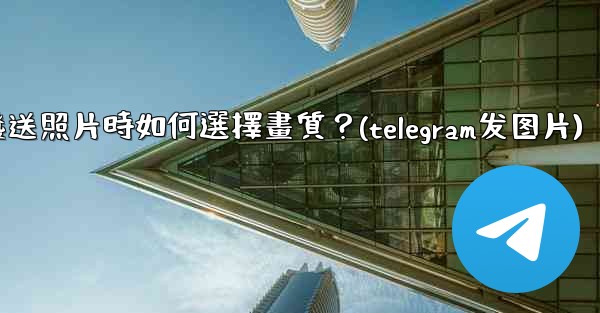 <b>Telegram發送照片時如何選擇畫質？(telegram发图片)</b>