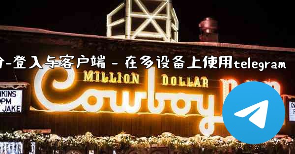 Telegram第三部分：登入與客戶端 - 在多設備上使用Telegram、telegram第三部分-登入与客户端 - 