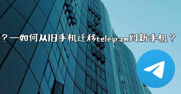 如何從舊手機遷移Telegram到新手機？—如何从旧手机迁移telegram到新手机？