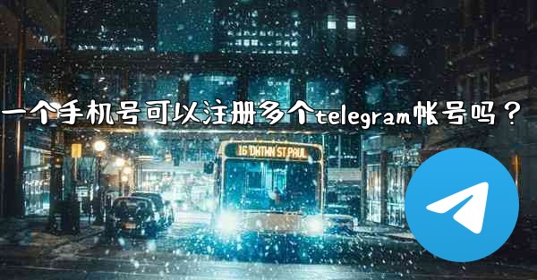 一個手機號可以註冊多個Telegram帳號嗎？;一个手机号可以注册多个telegram帐号吗？