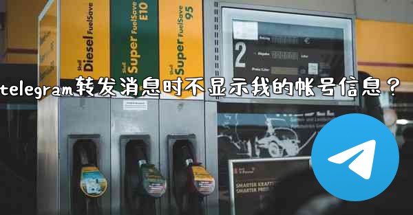 如何設置Telegram轉發消息時不顯示我的帳號信息？、如何设置telegram转发消息时不显示我的帐号信息？
