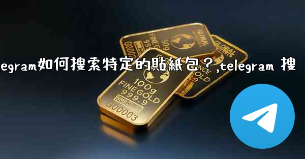 Telegram如何搜索特定的貼紙包？,telegram 搜