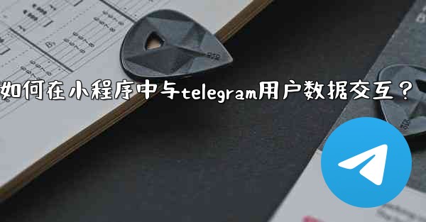 如何在小程序中與Telegram用戶數據交互？;如何在小程序中与telegram用户数据交互？
