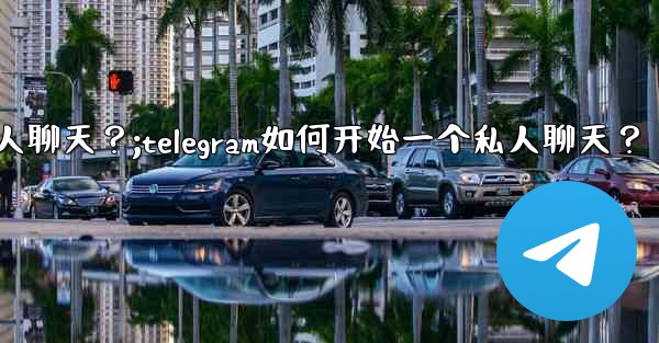 <b>Telegram如何開始一個私人聊天？;telegram如何开始一个私人聊天？</b>