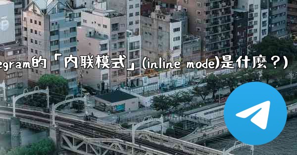 機器人Telegram的「內聯模式」（Inline Mode）是什麼？(机器人telegram的「内联模式」(inlin
