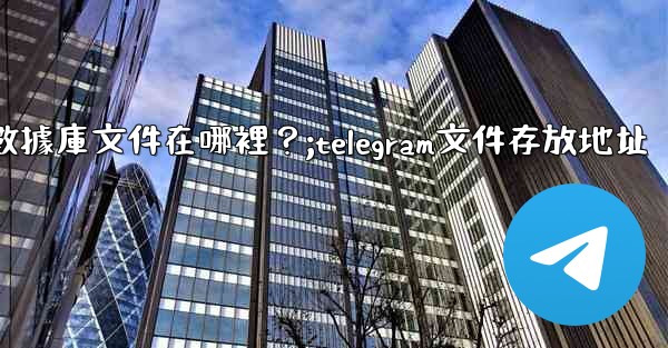 Telegram的本地數據庫文件在哪裡？;telegram文件存放地址