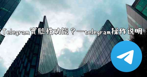 如何開啟Telegram實驗性功能？—telegram操作说明