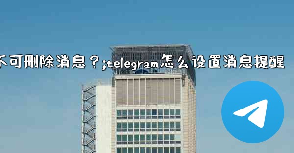 <b>如何設置Telegram管理員權限，比如允許其 pin 消息但不可刪除消息？;telegram怎么设置消息提醒</b>