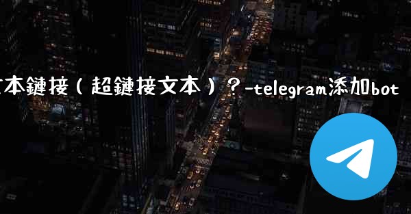 Telegram如何創建可點擊的文本鏈接（超鏈接文本）？-telegram添加bot
