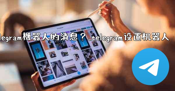 如何接收和處理用戶發送給Telegram機器人的消息？_telegram设置机器人