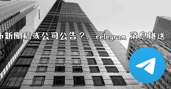 如何用Telegram頻道發布新聞稿或公司公告？、telegram 消息推送