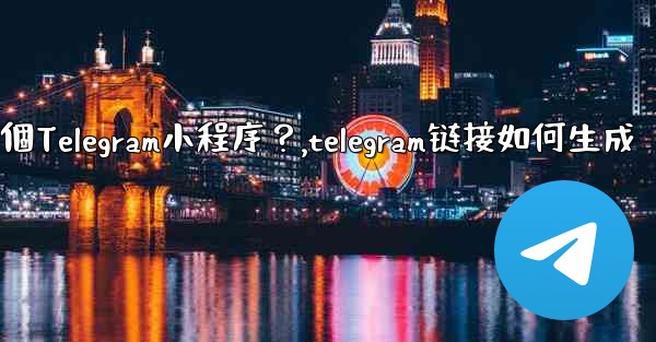如何為我的業務創建一個Telegram小程序？,telegram链接如何生成