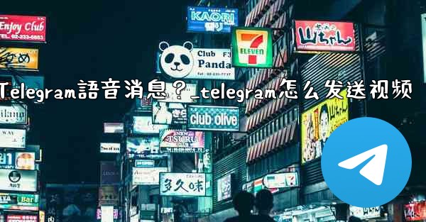 如何發送Telegram語音消息？_telegram怎么发送视频
