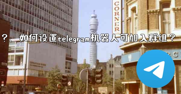 如何設置Telegram機器人可加入群組？、如何设置telegram机器人可加入群组？