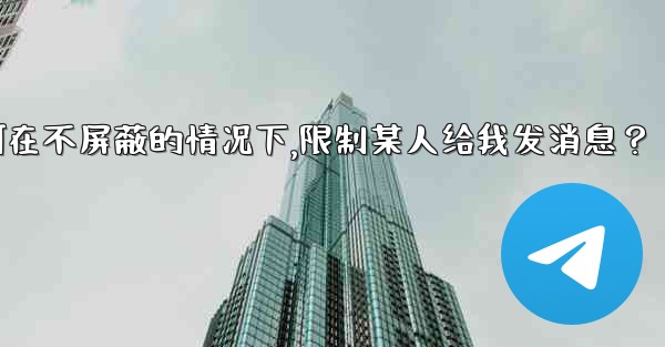 Telegram如何在不屏蔽的情況下，限制某人給我發消息？,telegram如何在不屏蔽的情况下,限制某人给我发消息？
