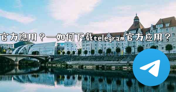 如何下載Telegram官方應用？—如何下载telegram官方应用？