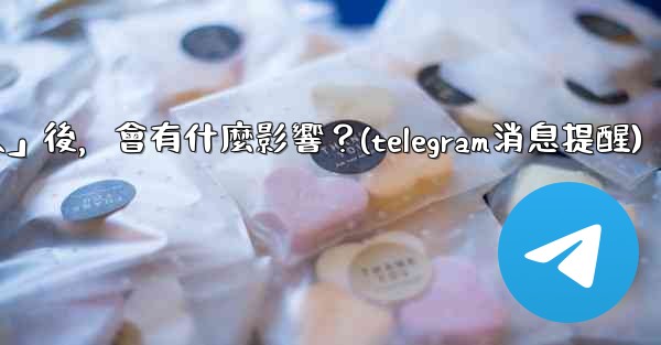 我想知道Telegram，關閉「發現聯絡人」後，會有什麼影響？(telegram消息提醒)