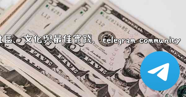 Telegram-第十四部分：社區、文化與最佳實踐、telegram community