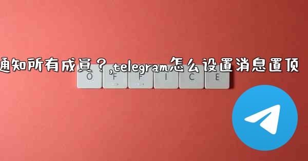 Telegram如何固定一條消息並通知所有成員？,telegram怎么设置消息置顶