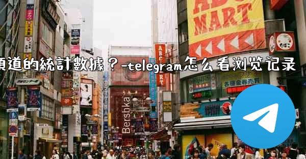如何查看Telegram頻道的統計數據？-telegram怎么看浏览记录