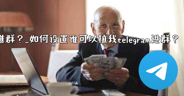 <b>如何設置誰可以拉我Telegram進群？_如何设置谁可以拉我telegram进群？</b>