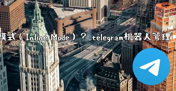 如何為Telegram機器人設置內聯模式（Inline Mode）？_telegram机器人管理
