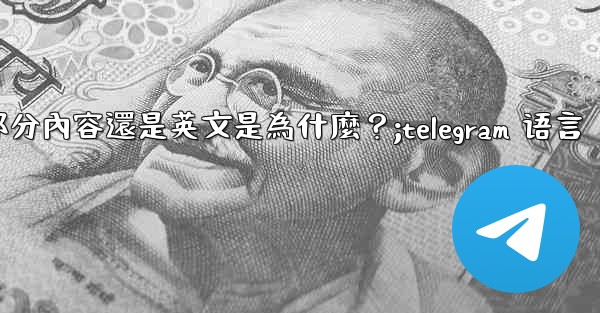 Telegram切換語言後，部分內容還是英文是為什麼？;telegram 语言
