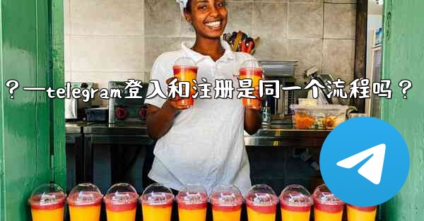 Telegram登入和註冊是同一個流程嗎？—telegram登入和注册是同一个流程吗？