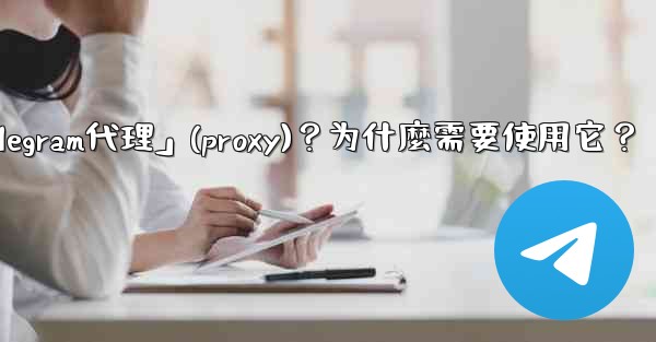 什麼是「Telegram代理」（Proxy）？為什麼需要使用它？;什麼是「telegram代理」(proxy)？为什麼需