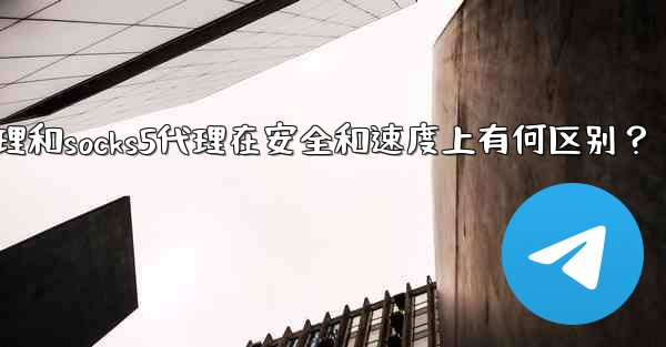 Telegram，MTProto代理和SOCKS5代理在安全和速度上有何區別？,telegram,mtproto代理和s