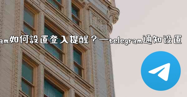 Telegram如何設置登入提醒？—telegram通知设置